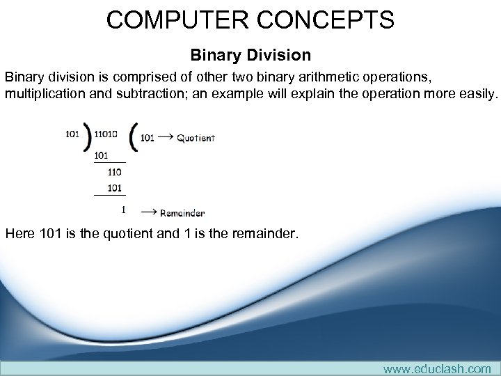 COMPUTER CONCEPTS Binary Division Binary division is comprised of other two binary arithmetic operations,
