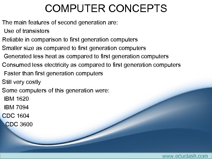 COMPUTER CONCEPTS The main features of second generation are: Use of transistors Reliable in