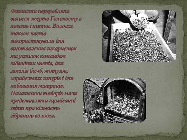 Фашисти переробляли волосся жертв Голокосту в повсть і нитки. Волосся також часто використовували для