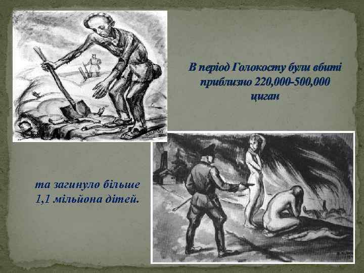 В період Голокосту були вбиті приблизно 220, 000 -500, 000 циган та загинуло більше