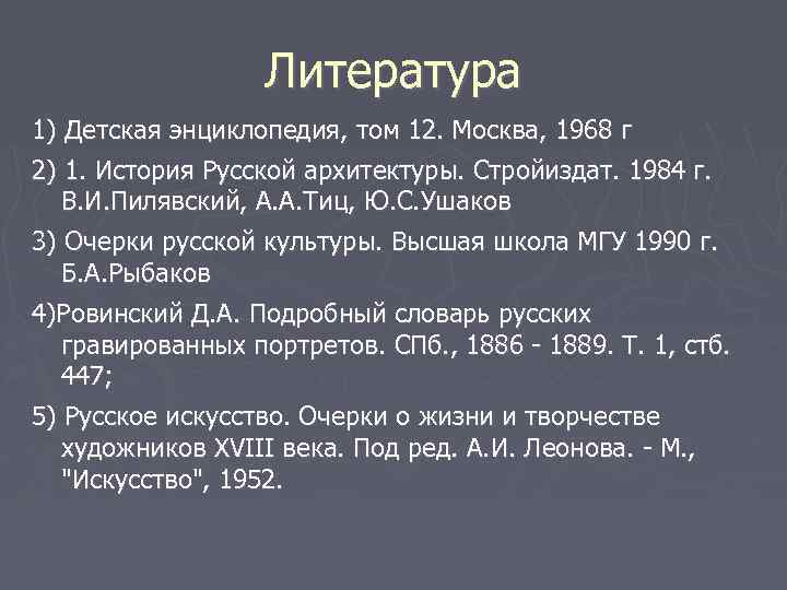 Литература 1) Детская энциклопедия, том 12. Москва, 1968 г 2) 1. История Русской архитектуры.