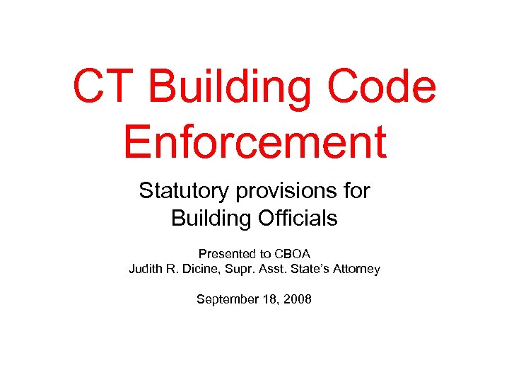CT Building Code Enforcement Statutory provisions for Building Officials Presented to CBOA Judith R.