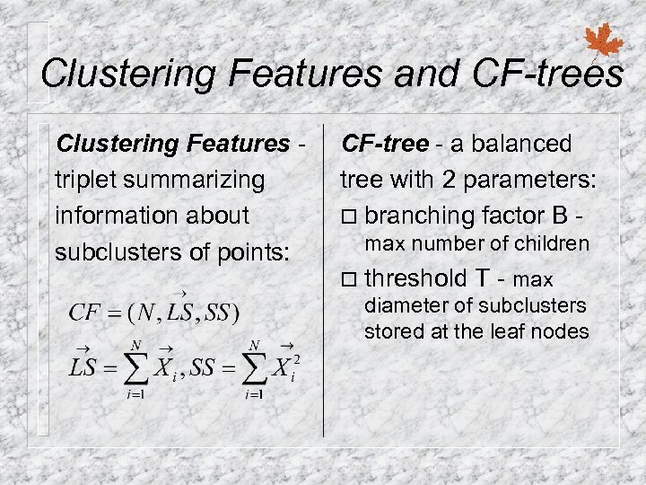 Clustering Features and CF-trees Clustering Features triplet summarizing information about subclusters of points: CF-tree