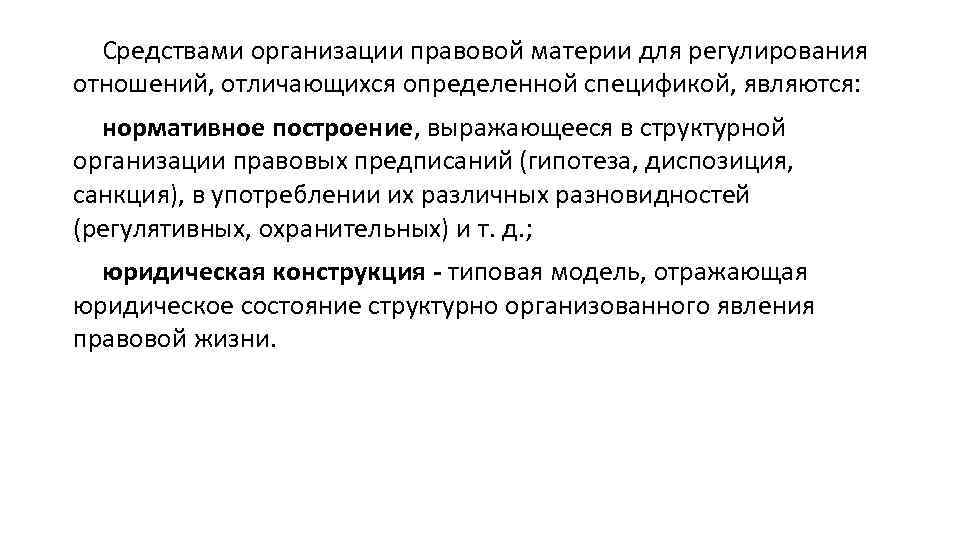 Средствами организации правовой материи для регулирования отношений, отличающихся определенной спецификой, являются: нормативное построение, выражающееся
