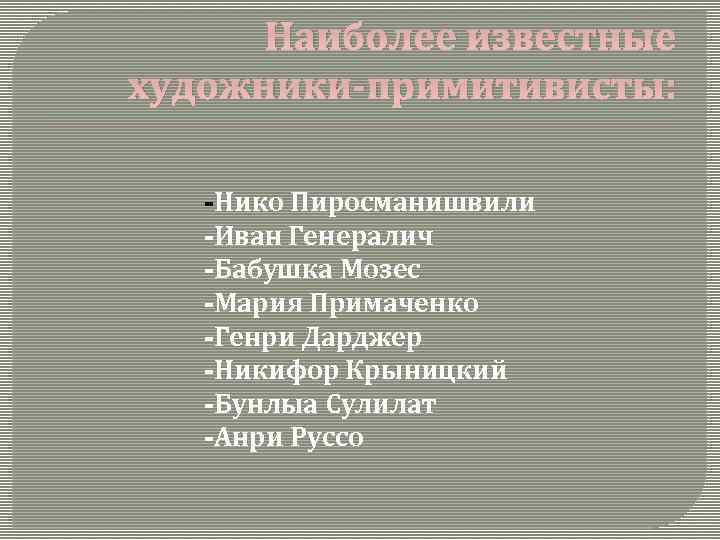 Наиболее известные художники-примитивисты: -Нико Пиросманишвили -Иван Генералич -Бабушка Мозес -Мария Примаченко -Генри Дарджер -Никифор