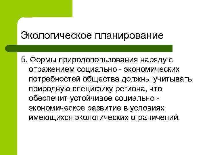 Экологическое планирование 5. Формы природопользования наряду с отражением социально - экономических потребностей общества должны