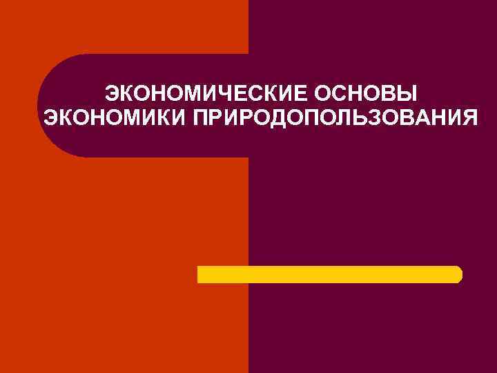 ЭКОНОМИЧЕСКИЕ ОСНОВЫ ЭКОНОМИКИ ПРИРОДОПОЛЬЗОВАНИЯ 