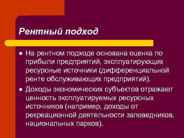Рентный подход l l На рентном подходе основана оценка по прибыли предприятий, эксплуатирующих ресурсные