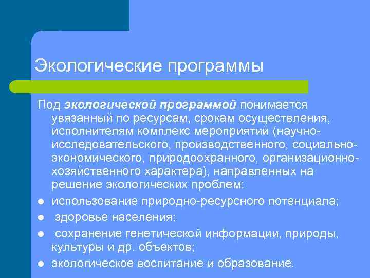 Экологические программы Под экологической программой понимается увязанный по ресурсам, срокам осуществления, исполнителям комплекс мероприятий