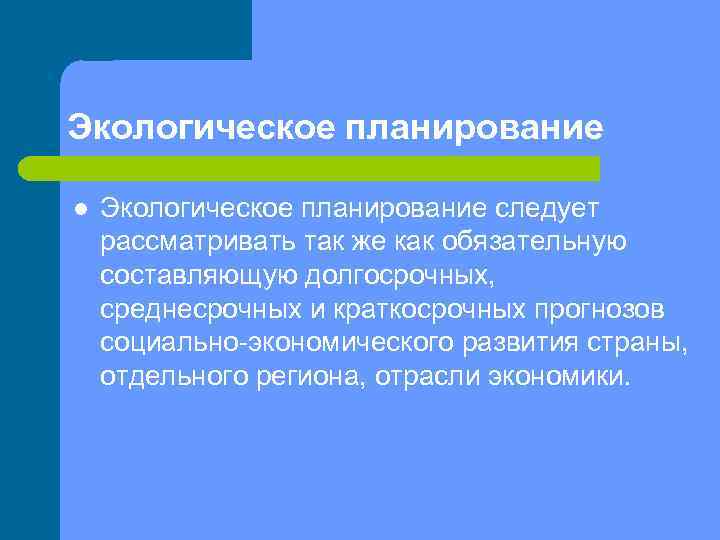 Экологическое планирование l Экологическое планирование следует рассматривать так же как обязательную составляющую долгосрочных, среднесрочных