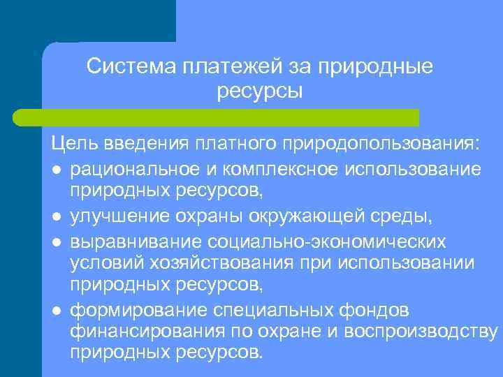 Система платежей за природные ресурсы Цель введения платного природопользования: l рациональное и комплексное использование