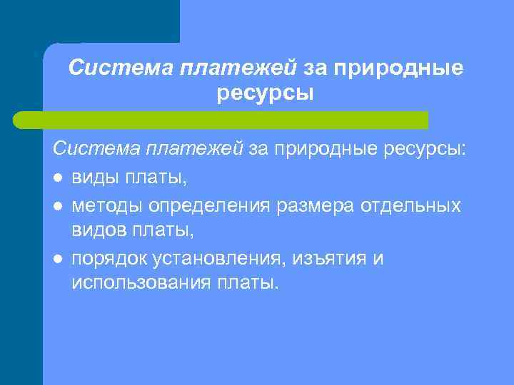 Система платежей за природные ресурсы: l виды платы, l методы определения размера отдельных видов