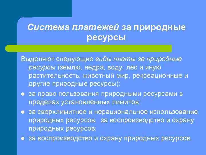 Система платежей за природные ресурсы Выделяют следующие виды платы за природные ресурсы (землю, недра,