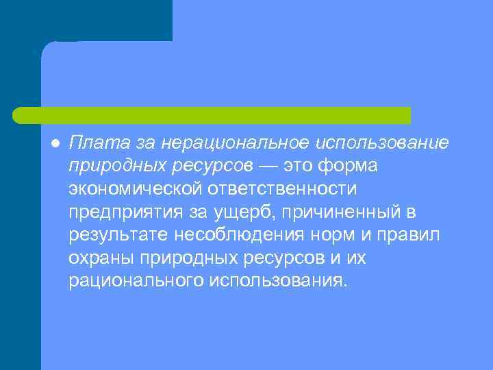 l Плата за нерациональное использование природных ресурсов — это форма экономической ответственности предприятия за