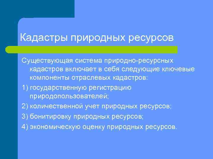 Кадастры природных ресурсов Существующая система природно ресурсных кадастров включает в себя следующие ключевые компоненты