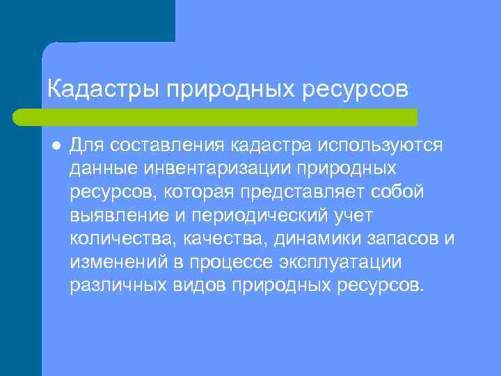 Кадастры природных ресурсов l Для составления кадастра используются данные инвентаризации природных ресурсов, которая представляет