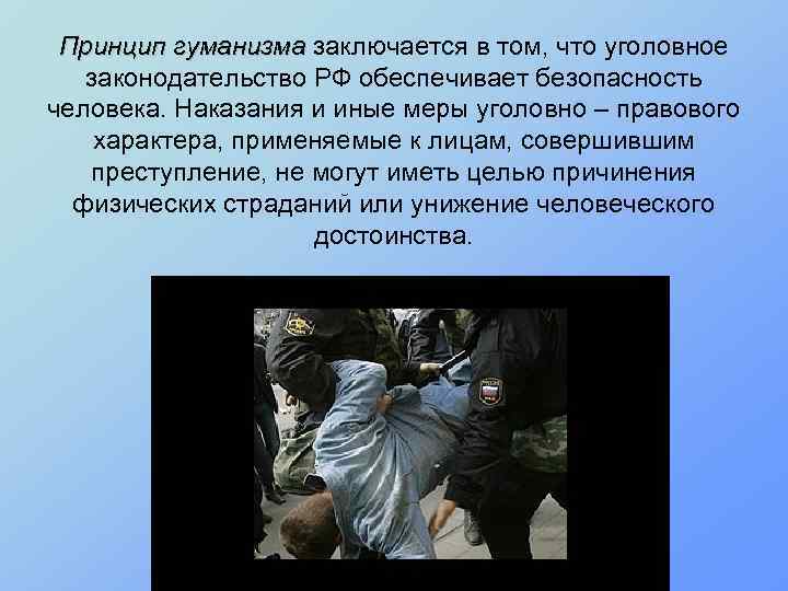 Принцип гуманизма заключается в том, что уголовное законодательство РФ обеспечивает безопасность человека. Наказания и