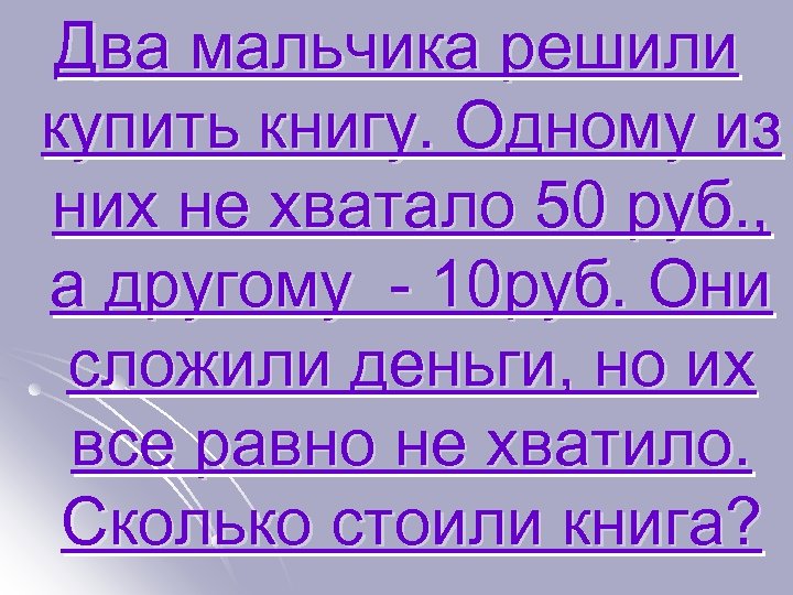 Два мальчика решили купить книгу. Одному из них не хватало 50 руб. , а