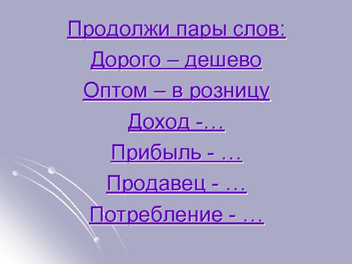 Продолжи пары слов: Дорого – дешево Оптом – в розницу Доход -… Прибыль -
