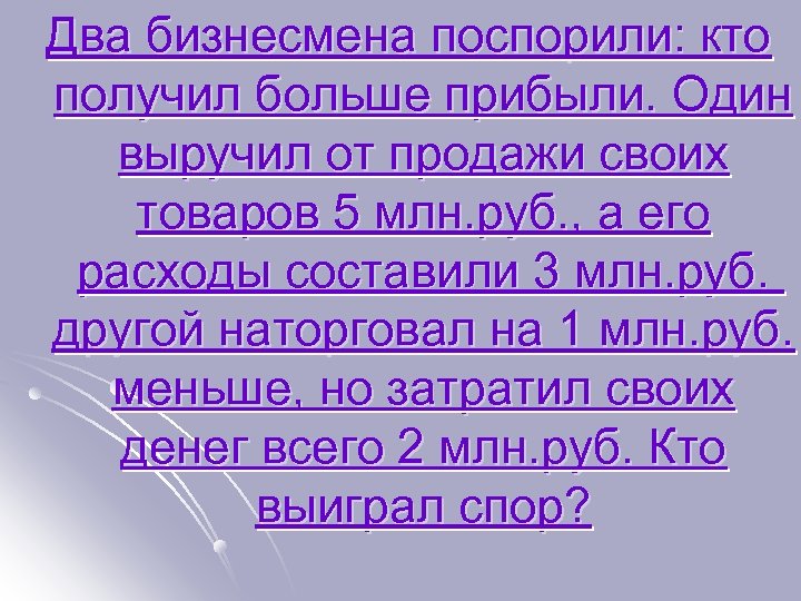 Два бизнесмена поспорили: кто получил больше прибыли. Один выручил от продажи своих товаров 5