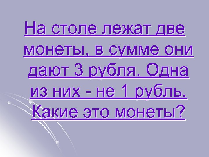 На столе лежат две монеты, в сумме они дают 3 рубля. Одна из них