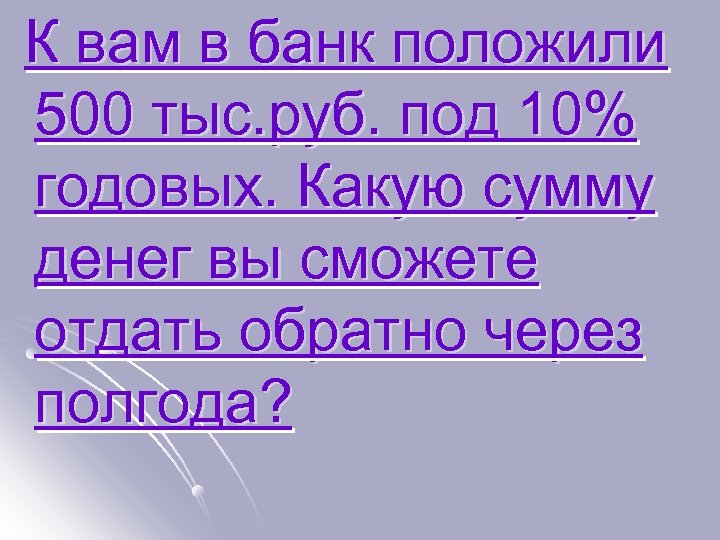 К вам в банк положили 500 тыс. руб. под 10% годовых. Какую сумму