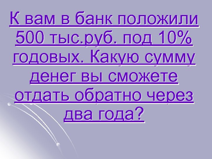 К вам в банк положили 500 тыс. руб. под 10% годовых. Какую сумму денег