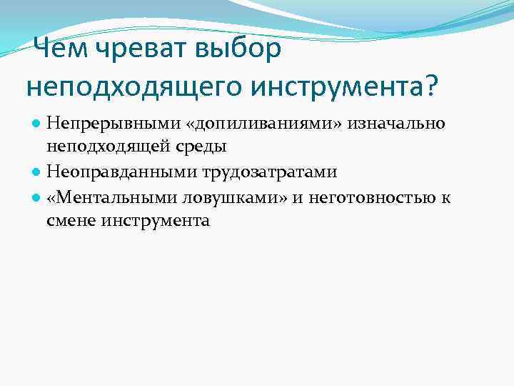 Чем чреват выбор неподходящего инструмента? ● Непрерывными «допиливаниями» изначально неподходящей среды ● Неоправданными трудозатратами