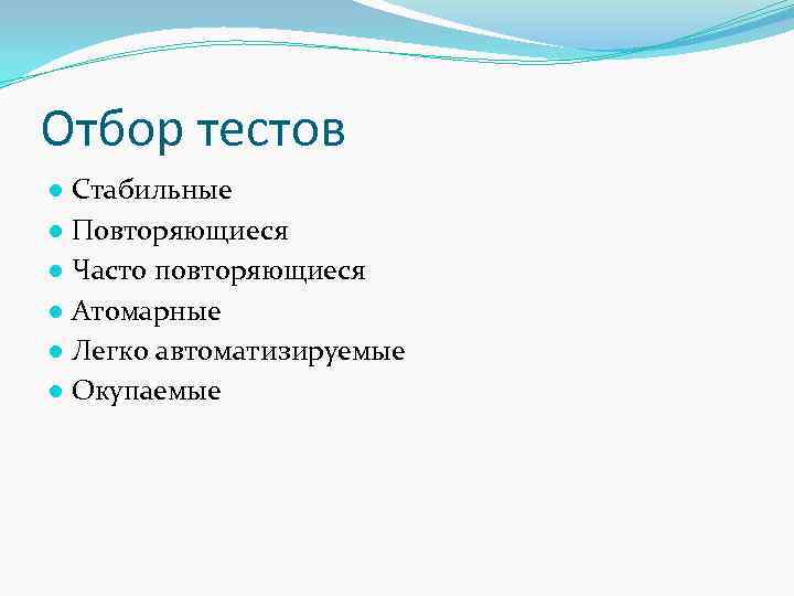 Отбор тестов ● Стабильные ● Повторяющиеся ● Часто повторяющиеся ● Атомарные ● Легко автоматизируемые