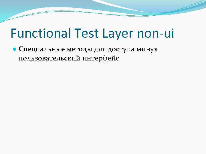 Functional Test Layer non-ui ● Специальные методы для доступа минуя пользовательский интерфейс 