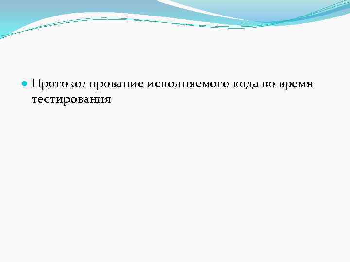 ● Протоколирование исполняемого кода во время тестирования 