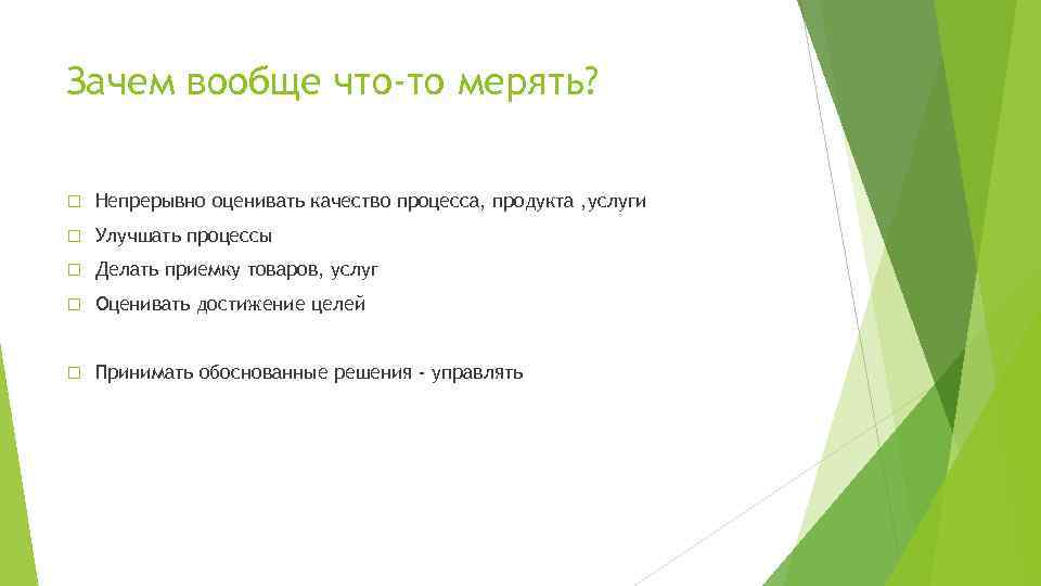 Зачем вообще что-то мерять? Непрерывно оценивать качество процесса, продукта , услуги Улучшать процессы Делать