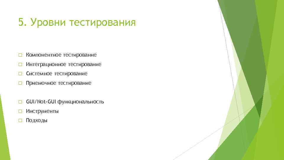 5. Уровни тестирования Компонентное тестирование Интеграционное тестирование Системное тестирование Приемочное тестирование GUI/Not-GUI функциональность Инструменты