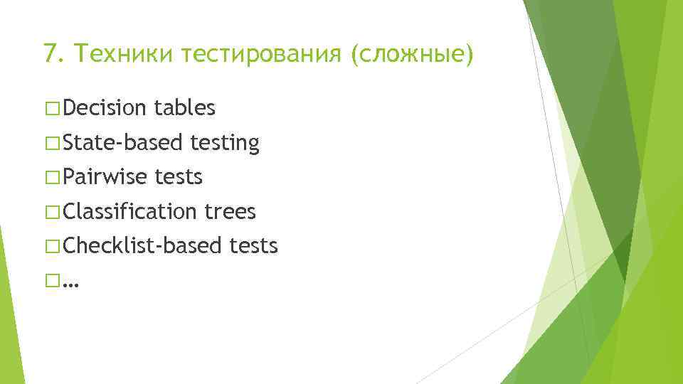 7. Техники тестирования (сложные) Decision tables State-based Pairwise testing tests Classification trees Checklist-based …