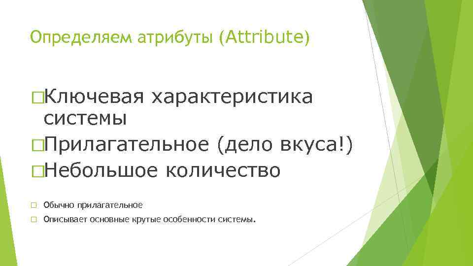 Определяем атрибуты (Attribute) Ключевая характеристика системы Прилагательное (дело вкуса!) Небольшое количество Обычно прилагательное Описывает