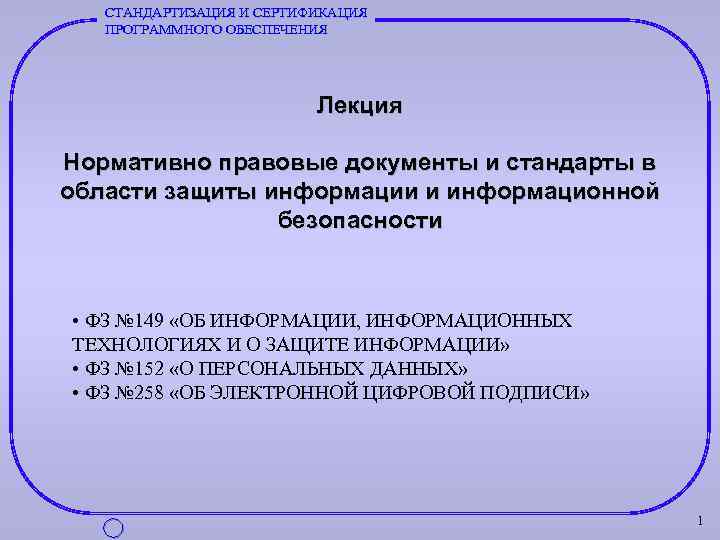 СТАНДАРТИЗАЦИЯ И СЕРТИФИКАЦИЯ ПРОГРАММНОГО ОБЕСПЕЧЕНИЯ Лекция Нормативно правовые документы и стандарты в области защиты