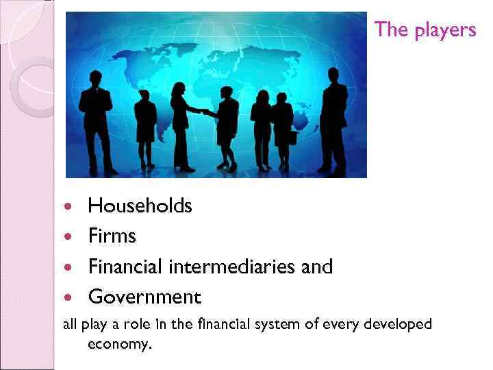 The players Households Firms Financial intermediaries and Government all play a role in the