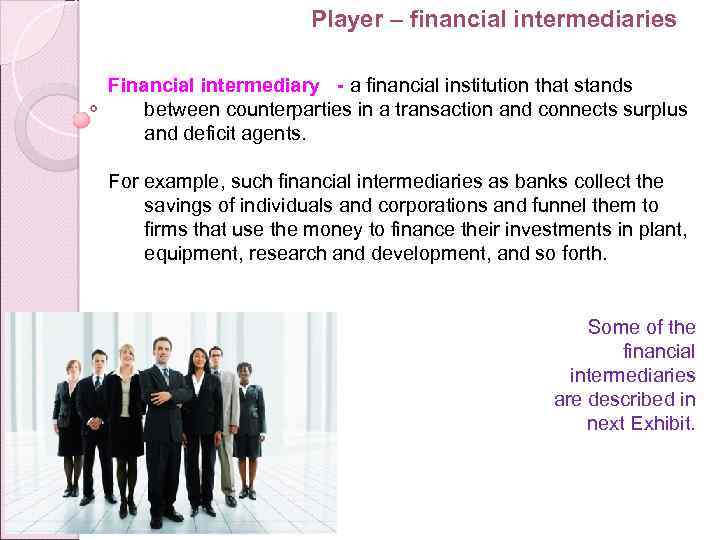 Player – financial intermediaries Financial intermediary - a financial institution that stands between counterparties