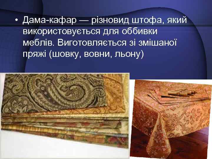  • Дама-кафар — різновид штофa, який використовується для оббивки меблів. Виготовляється зі змішаної
