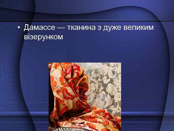  • Дамассе — тканина з дуже великим візерунком 