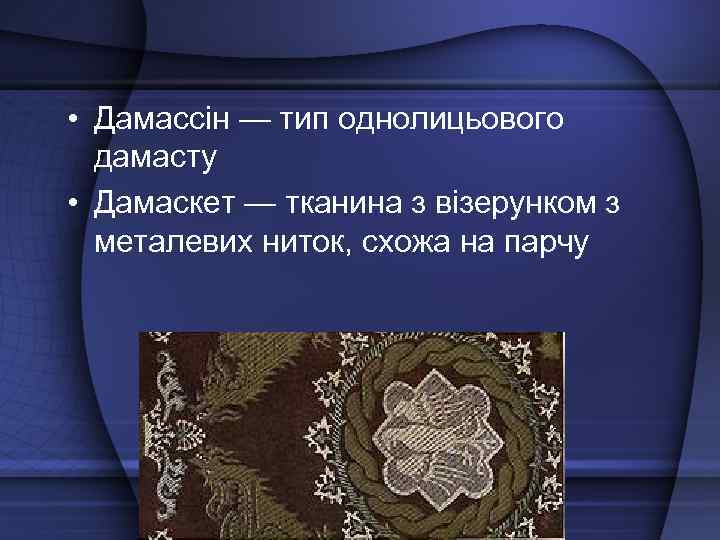 • Дамассін — тип однолицьового дамасту • Дамаскет — тканина з візерунком з