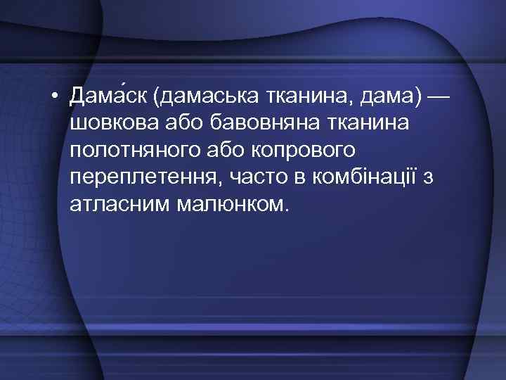  • Дама ск (дамаська тканина, дама) — шовкова або бавовняна тканина полотняного або