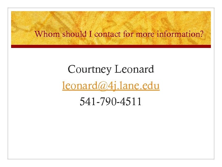 Whom should I contact for more information? Courtney Leonard leonard@4 j. lane. edu 541