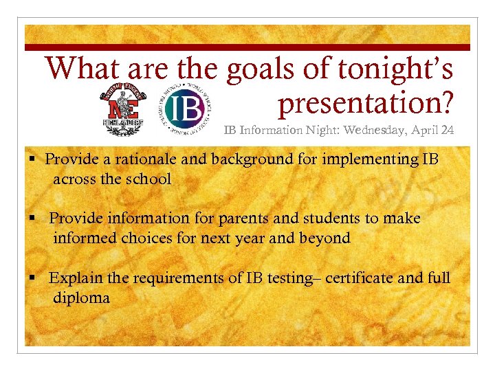 What are the goals of tonight’s presentation? IB Information Night: Wednesday, April 24 §