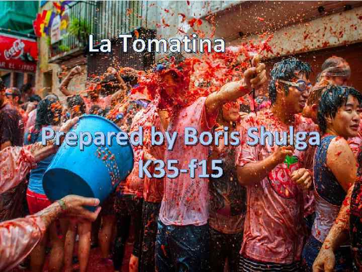 La Tomatina Prepared by Boris Shulga K 35 -f 15 