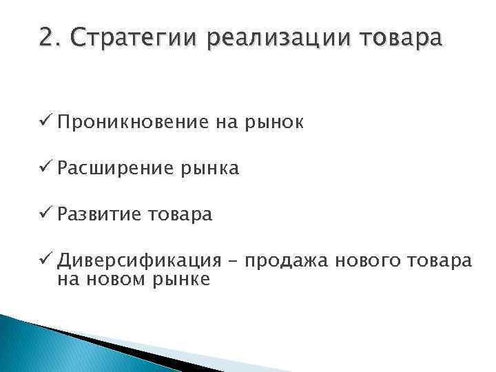 2. Стратегии реализации товара ü Проникновение на рынок ü Расширение рынка ü Развитие товара