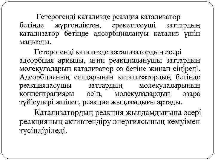 Гетерогенді катализде реакция катализатор бетінде жүргендіктен, әрекеттесуші заттардың катализатор бетінде адсорбциялануы катализ үшін маңызды.