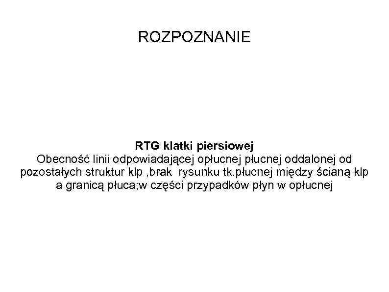 ROZPOZNANIE RTG klatki piersiowej Obecność linii odpowiadającej opłucnej oddalonej od pozostałych struktur klp ,