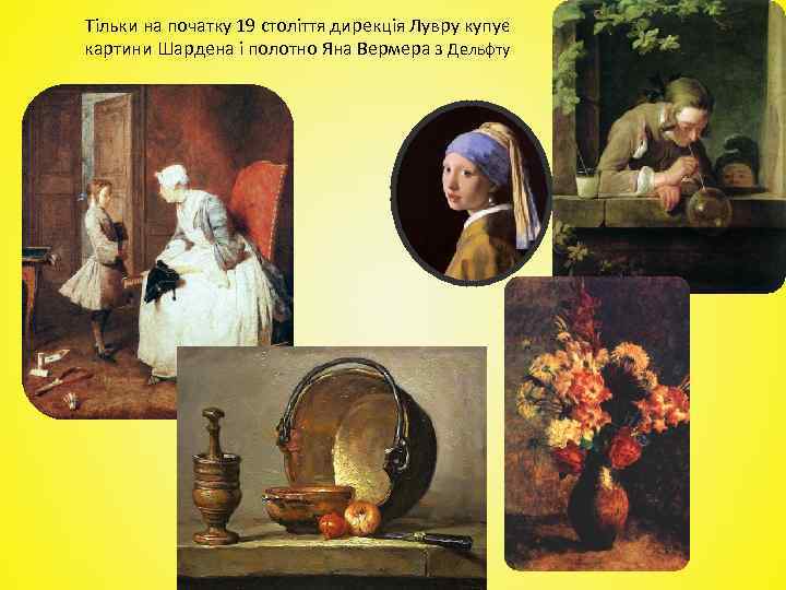 Тільки на початку 19 століття дирекція Лувру купує картини Шардена і полотно Яна Вермера
