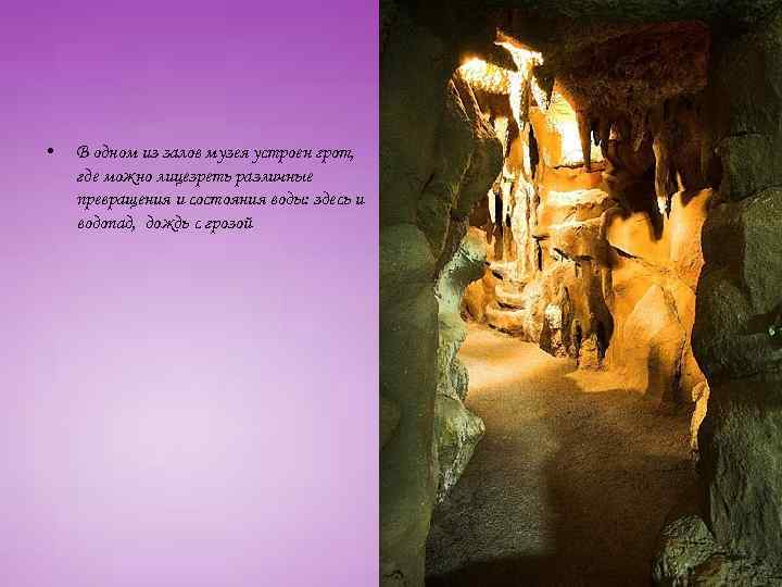  • В одном из залов музея устроен грот, где можно лицезреть различные превращения